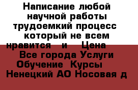 Написание любой научной работы трудоемкий процесс, который не всем нравится...и  › Цена ­ 550 - Все города Услуги » Обучение. Курсы   . Ненецкий АО,Носовая д.